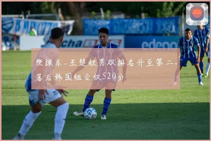 樊振东_王楚钦男双排名升至第二，落后韩国组合仅520分