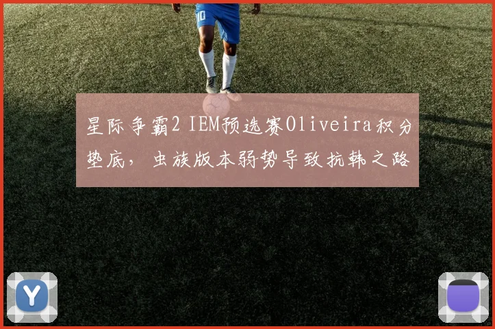 星际争霸2 IEM预选赛Oliveira积分垫底,虫族版本弱势导致抗韩之路艰难