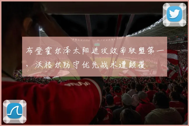 布登霍尔泽太阳进攻效率联盟第一,沃格尔防守优先战术遭颠覆