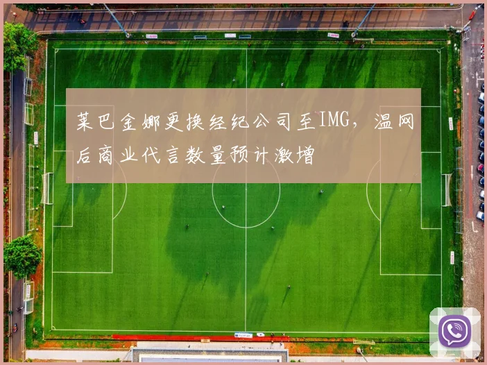 莱巴金娜更换经纪公司至IMG,温网后商业代言数量预计激增